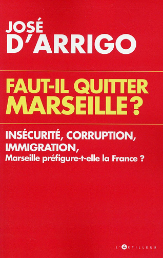 Faut-il quitter Marseille ? : Insécurité, corruption, immigration, Marseille préfigure-t-elle la France ? - José d’Arrigo