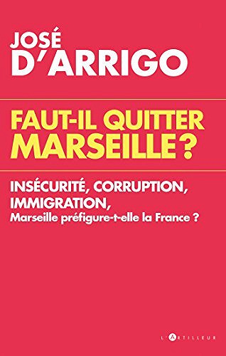 José d' Arrigo - Faut-il quitter Marseille ? : Insécurité, corruption, immigration, Marseille préfigure-t-elle la France ?