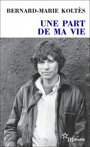Bernard-Marie Koltès - Une part de ma vie