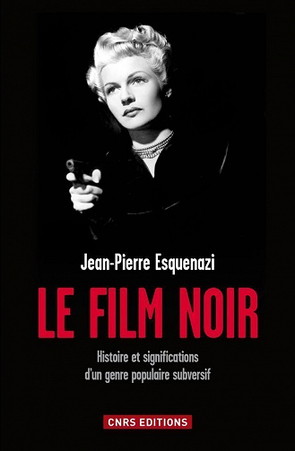 Jean-Pierre Esquenazi - Le Film noir: Histoire et significations d'un genre populaire subversif