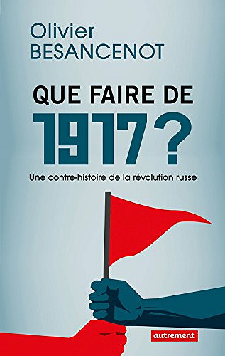 Que faire de 1917 ?: Une contre-histoire de la révolution russe - Olivier Besancenot