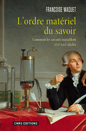 Françoise Waquet - L'Ordre matériel du savoir. Comment les savants travaillent. XVIe-XXIe siècle