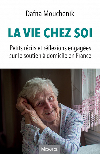Dafna Mouchenik - La vie chez soi: Petits récits et réflexions engagées sur le soutien à domicile en France (2022)