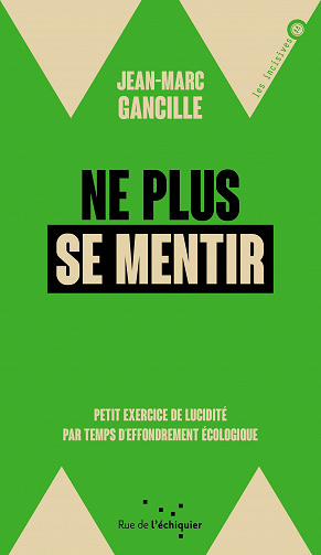 Jean-Marc Gancille - Ne plus se mentir: Petit exercice de lucidité par temps d'effondrement écologique