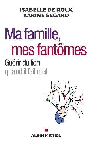 Isabelle de Roux, Karine Segard - Ma famille mes fantômes : Guérir du lien quand il fait mal