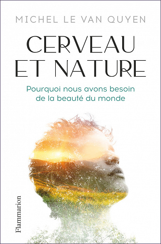 Michel Le Van Quyen - Cerveau et nature. Pourquoi nous avons besoin de la beauté du monde (2022)