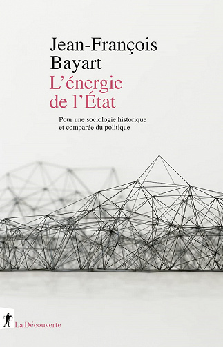 L'énergie de l'Etat : Pour une sociologie historique et comparée du politique - Jean-François Bayart (2022)