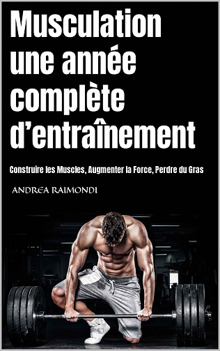 Andrea Raimondi - Musculation une année complète d’entraînement: Construire les Muscles, Augmenter la Force, Perdre du Gras (2022)