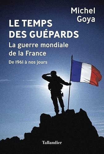 Le temps des guépards : La guerre mondiale de la France de 1961 à nos jours - Michel Goya (2022)