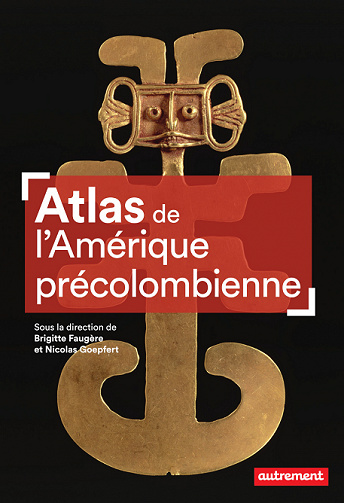 Atlas de l’Amérique précolombienne - Brigitte Faugère, Nicolas Goepfert (2022)