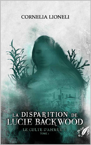 Le culte d'Ahmul't, Tome 1 : La disparition de Lucie Backwood - Cornelia Lioneli (2022)