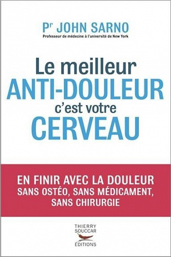 Pr John Sarno - Le Meilleur anti-douleur c'est votre cerveau: En finir avec la douleur sans ostéo, sans médicament, sans chirurgie