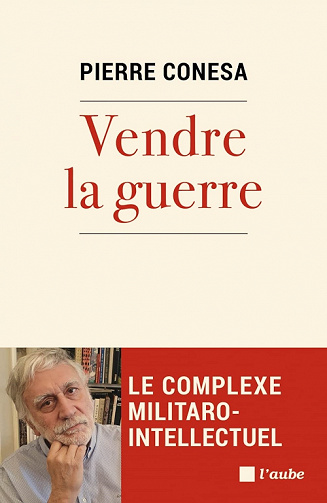 Vendre la guerre : Le complexe militaro-intellectuel - Pierre Conesa (2022)