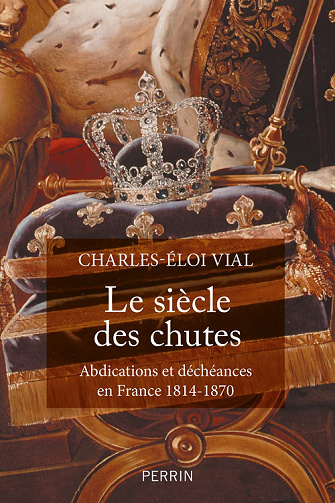 Le siècle des chutes : Abdications et déchéances en France (1814-1870) - Charles-Éloi Vial (2022)
