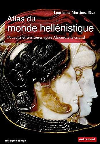 Laurianne Martinez-Sève - Atlas du monde hellénistique. Pouvoir et territoires après Alexandre le Grand