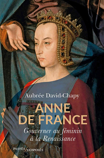 Aubrée David-Chapy - Anne de France: Gouverner au féminin à la Renaissance (2022)