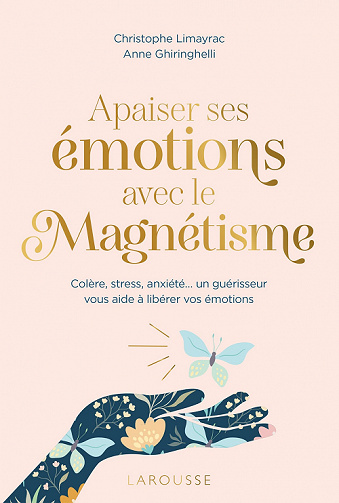 Apaiser ses émotions avec le magnétisme : Colère, stress, anxiété un guérisseur vous aide à libérer vos émotions - Christophe Limayrac, Anne Ghiringhelli (2022)