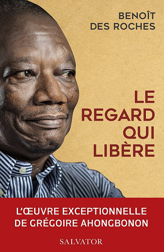 Le regard qui libère. L'oeuvre exceptionnelle de Grégoire Ahongbonon - Benoît Des Roches (2022)