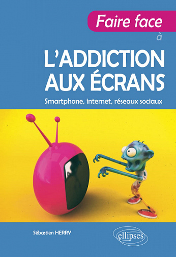 Faire face à l’addiction aux écrans. Smartphone, internet, réseaux sociaux - Sébastien Herry (2022)