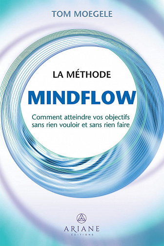 La méthode Mindflow : Comment atteindre vos objectifs sans rien vouloir et sans rien faire - Tom Moegele (2021)