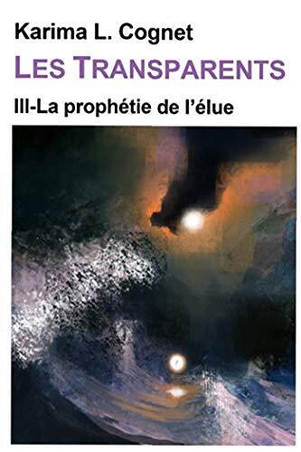 Karima L.Cognet - Les Transparents: La prophétie de l'Elue, tome III