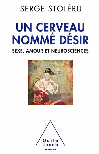 Un Cerveau nommé désir : Sexe,amour et neurosciences - Serge Stoleru