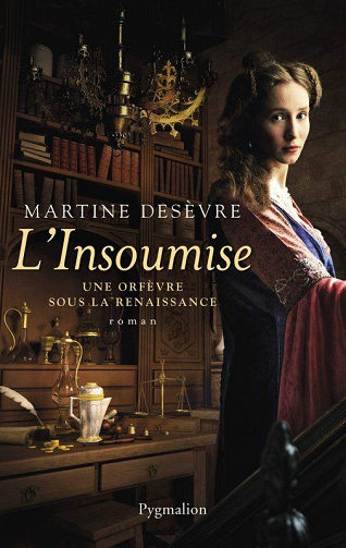 L'Insoumise. Une orfèvre sous la Renaissance - - Martine Desevre