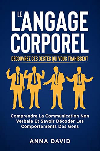 Le langage corporel : Découvrez ces gestes qui vous trahissent: Comprendre la communication non verbale et savoir décoder les comportements des gens - Anna David (2022)