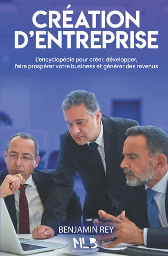 Création d’entreprise: L’encyclopédie pour créer, développer, faire prospérer votre business et générer des revenus - Benjamin Rey (2022)