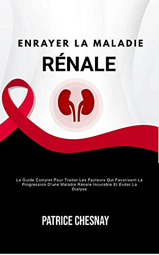Enrayer La Maladie Rénale: Le Guide Complet Pour Traiter Les Facteurs Qui Favorisent La Progression D'une Maladie Rénale Incurable Et Éviter La Dialyse - Patrice Chesnay - (2022)