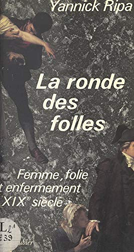 La ronde des folles : Femme, folie et enfermement au XIXe siècle, 1838-1870 - Yannick Ripa