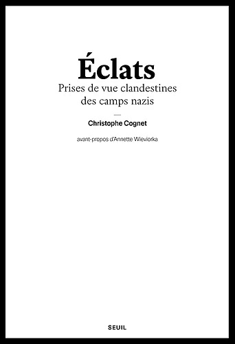 Eclats - Prises de vue clandestines des camps nazis - Christophe Cognet