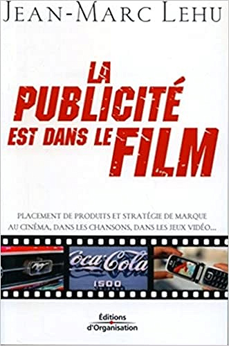 La publicité est dans le film: Placement de produits et stratégie de marque au cinéma, dans les chansons, dans les jeux vidéo... - Jean-Marc Lehu