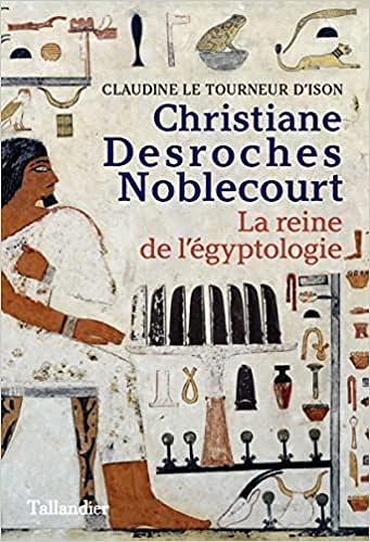 Christiane Desroches Noblecourt - La reine de l'égyptologie - Claudine Le Tourneur d'Ison (2022)