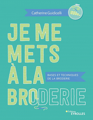 Je me mets à la broderie: Bases et techniques de la broderie - Catherine Guidicelli
