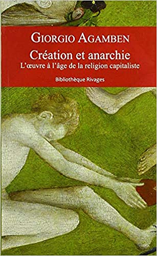Giorgio Agamben, "Création et anarchie: L'oeuvre à l'âge de la religion capitaliste"