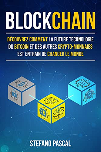 BLOCKCHAIN: Découvrez Comment la Future Technologie Derrière le Bitcoin et les Autres Crypto-Monnaies Change le Monde - Stefano Pascal (2022)