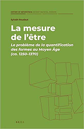 Sylvain Roudaut, "La mesure de L’être: Le problème de la quantification des formes au Moyen Âge Ca. 1250-1370" (2022)