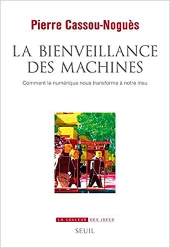 La Bienveillance des machines. Comment le numérique nous transforme à notre insu de Pierre Cassou-Noguès (2022)
