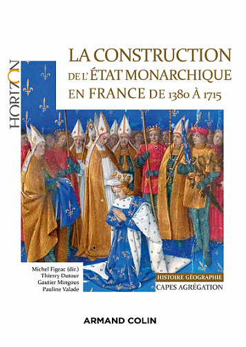 La construction de l'Etat monarchique en France de 1380 à 1715 - Michel Figeac, Thierry Dutour, Gautier Mingous, Pauline Valade (2022)