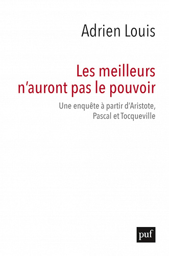 Les meilleurs n'auront pas le pouvoir: Une enquête à partir d'Aristote, Pascal et Tocqueville - Adrien Louis (2021)