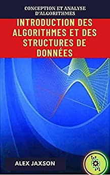 INTRODUCTION DES ALGORITHMES ET DES STRUCTURES DE DONNÉES: CONCEPTION ET ANALYSE D'ALGORITHMES - Alex Jaxson (2022)