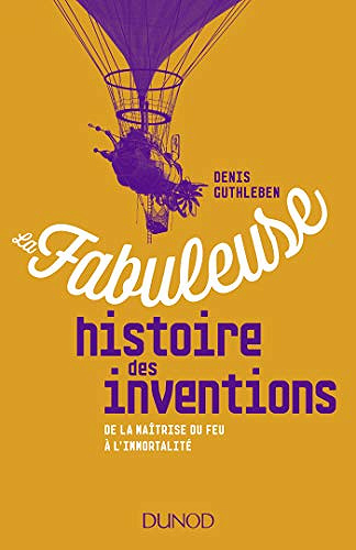 Denis Guthleben, "La fabuleuse histoire des inventions : De la maîtrise du feu à l'immortalité"