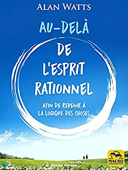 Au-delà de l'esprit rationnel: comment dépasser les limites de l'esprit rationnel et développer votre conscience - Alan Watts