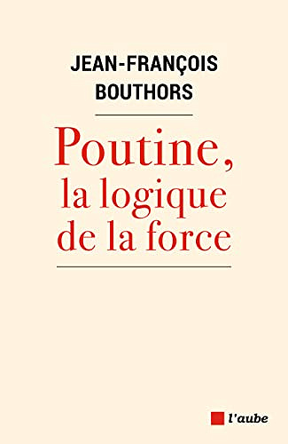 Poutine, la logique de la force - Jean-François Bouthors (2022)