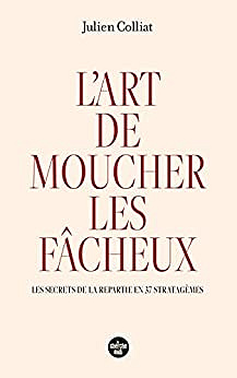 L'art de moucher les fâcheux : Les secrets de la repartie en 37 stratagèmes - Julien Colliat (2022)