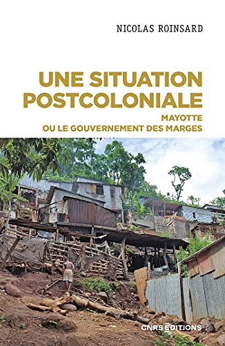 Une situation postcoloniale - Mayotte ou le gouvernement des marges - Nicolas Roinsard (2022)
