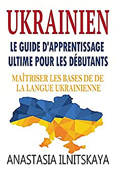 Ukrainien: Le Guide D'apprentissage Ultime Pour Les Débutants: Maîtriser Les Bases De De La Langue Ukrainienne - Anastasia Ilnitskaya (2021)