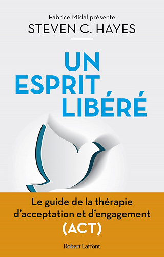 Un esprit libéré - Le Guide de la thérapie d'acceptation et d'engagement (ACT) - Steven C. Hayes (2022)