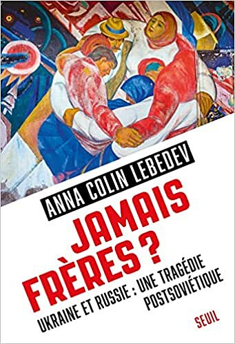 Jamais frères ?. Ukraine et Russie : une tragédie postsoviétique - Anna Colin Lebedev (2022)